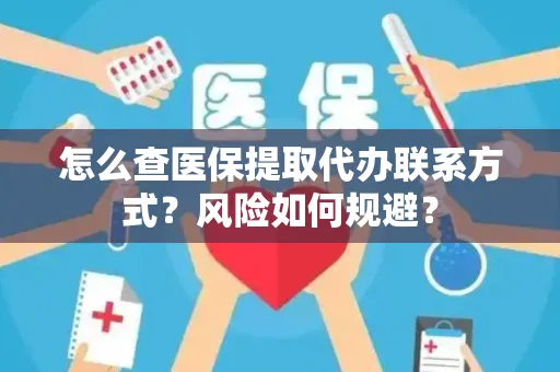 怎么查医保提取代办联系方式？风险如何规避？